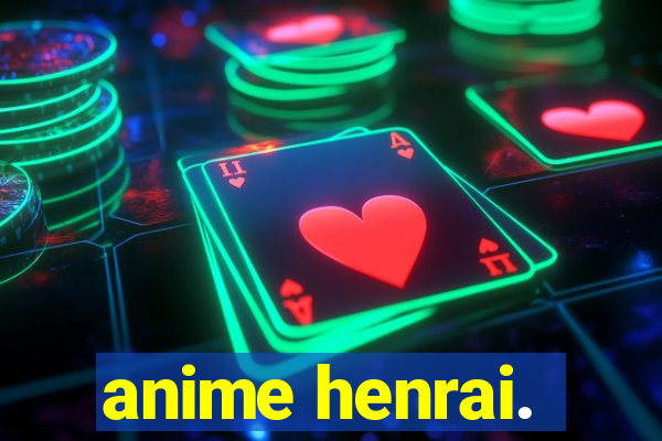 anime henrai.